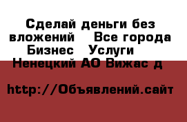 Сделай деньги без вложений. - Все города Бизнес » Услуги   . Ненецкий АО,Вижас д.